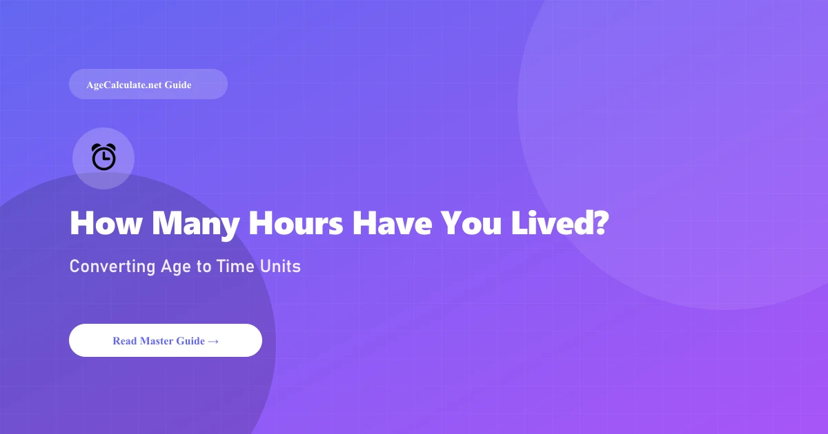 How Many Hours Have You Lived? Converting Age to Minutes & Seconds